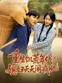 爆笑逆袭！《重生饥荒年代，媳妇天天闹减肥》：看现代娇妻如何在缺粮年代花式作妖，甜蜜求生！